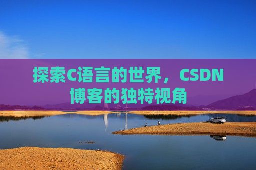 探索C语言的世界，CSDN博客的独特视角